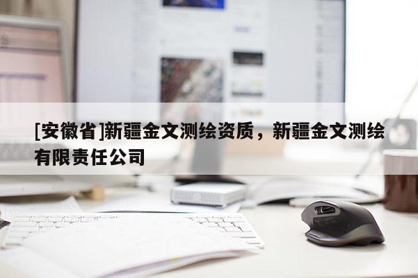 [安徽省]新疆金文測(cè)繪資質(zhì)，新疆金文測(cè)繪有限責(zé)任公司