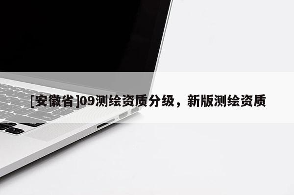 [安徽省]09測繪資質(zhì)分級，新版測繪資質(zhì)