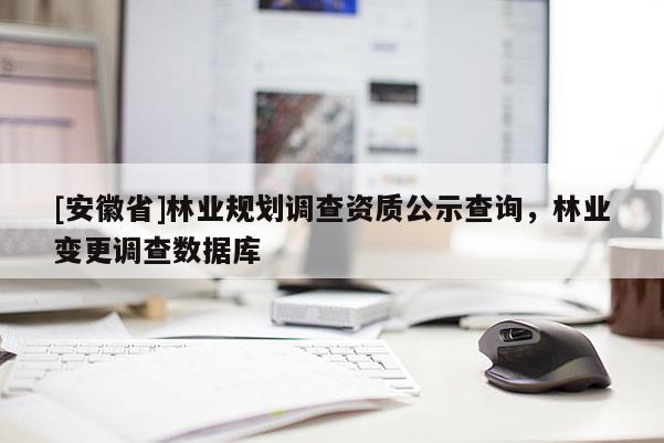 [安徽省]林業(yè)規(guī)劃調(diào)查資質(zhì)公示查詢，林業(yè)變更調(diào)查數(shù)據(jù)庫