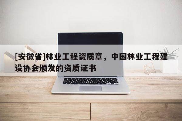 [安徽省]林業(yè)工程資質(zhì)章，中國(guó)林業(yè)工程建設(shè)協(xié)會(huì)頒發(fā)的資質(zhì)證書(shū)