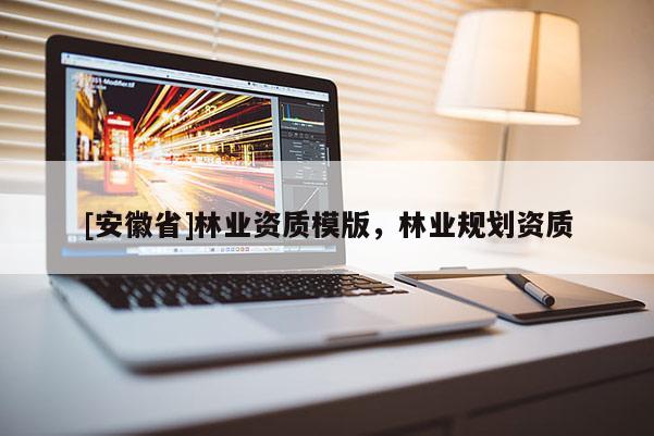 [安徽省]林業(yè)資質(zhì)模版，林業(yè)規(guī)劃資質(zhì)
