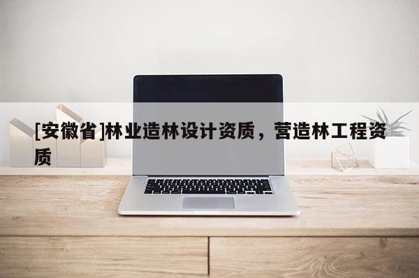 [安徽省]林業(yè)造林設(shè)計(jì)資質(zhì)，營(yíng)造林工程資質(zhì)