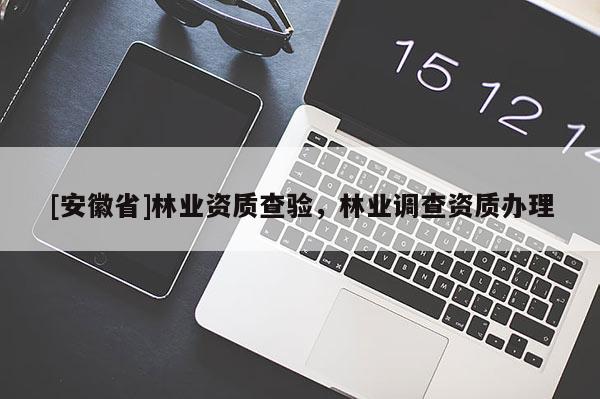 [安徽省]林業(yè)資質查驗，林業(yè)調查資質辦理
