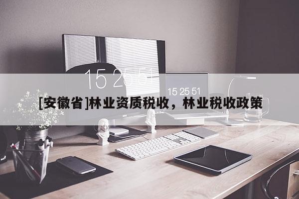 [安徽省]林業(yè)資質(zhì)稅收，林業(yè)稅收政策