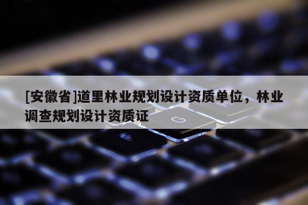 [安徽省]道里林業(yè)規(guī)劃設(shè)計資質(zhì)單位，林業(yè)調(diào)查規(guī)劃設(shè)計資質(zhì)證