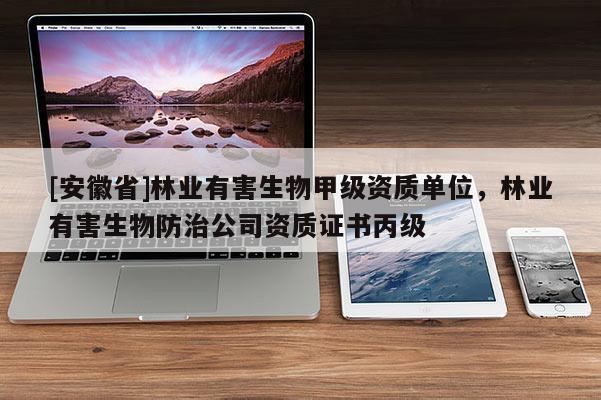 [安徽省]林業(yè)有害生物甲級(jí)資質(zhì)單位，林業(yè)有害生物防治公司資質(zhì)證書丙級(jí)