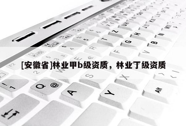 [安徽省]林業(yè)甲b級資質(zhì)，林業(yè)丁級資質(zhì)