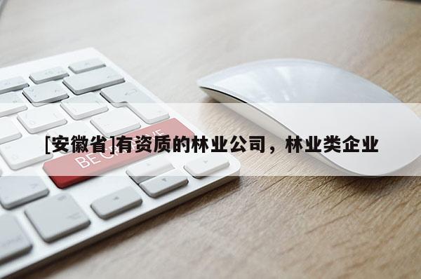 [安徽省]有資質的林業(yè)公司，林業(yè)類企業(yè)