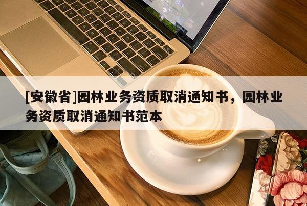 [安徽省]園林業(yè)務(wù)資質(zhì)取消通知書(shū)，園林業(yè)務(wù)資質(zhì)取消通知書(shū)范本