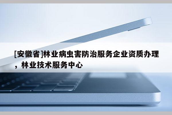 [安徽省]林業(yè)病蟲害防治服務企業(yè)資質辦理，林業(yè)技術服務中心