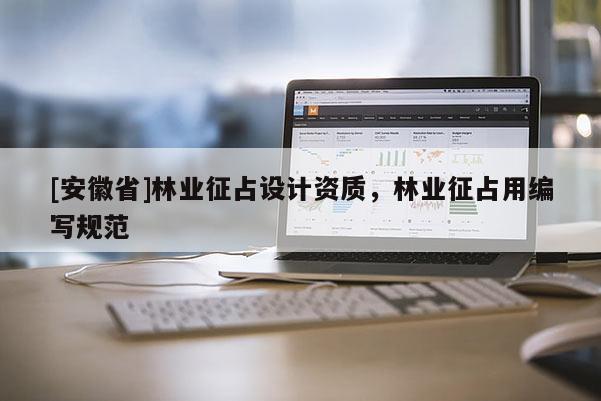 [安徽省]林業(yè)征占設(shè)計(jì)資質(zhì)，林業(yè)征占用編寫規(guī)范