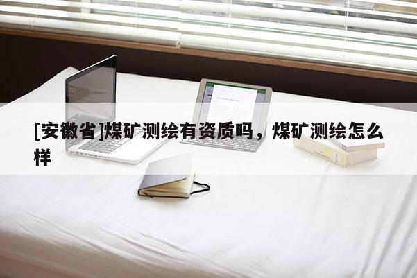[安徽省]煤礦測(cè)繪有資質(zhì)嗎，煤礦測(cè)繪怎么樣