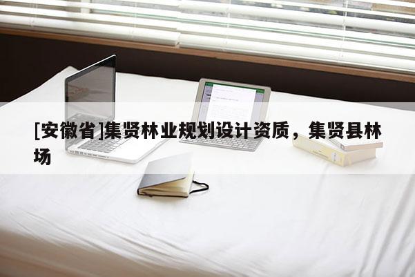 [安徽省]集賢林業(yè)規(guī)劃設(shè)計資質(zhì)，集賢縣林場