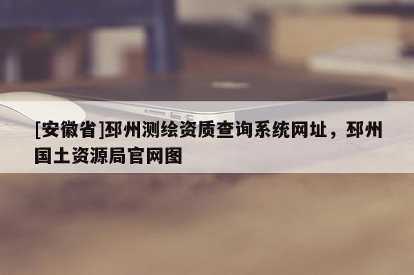 [安徽省]邳州測(cè)繪資質(zhì)查詢系統(tǒng)網(wǎng)址，邳州國(guó)土資源局官網(wǎng)圖