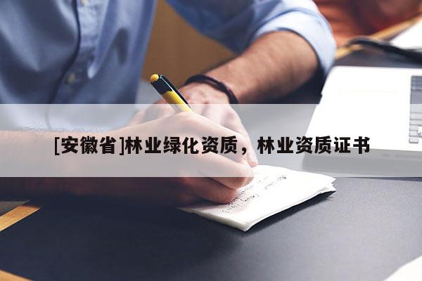 [安徽省]林業(yè)綠化資質(zhì)，林業(yè)資質(zhì)證書