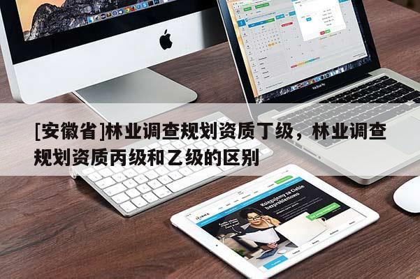 [安徽省]林業(yè)調(diào)查規(guī)劃資質(zhì)丁級(jí)，林業(yè)調(diào)查規(guī)劃資質(zhì)丙級(jí)和乙級(jí)的區(qū)別