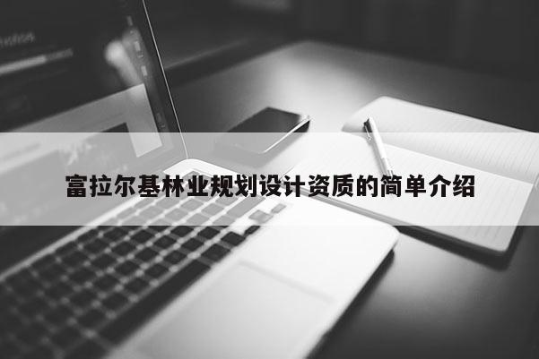 富拉爾基林業(yè)規(guī)劃設(shè)計(jì)資質(zhì)的簡(jiǎn)單介紹