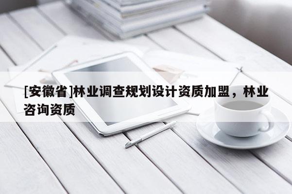 [安徽省]林業(yè)調(diào)查規(guī)劃設(shè)計(jì)資質(zhì)加盟，林業(yè)咨詢資質(zhì)