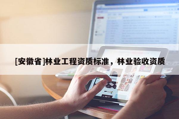 [安徽省]林業(yè)工程資質(zhì)標(biāo)準(zhǔn)，林業(yè)驗收資質(zhì)