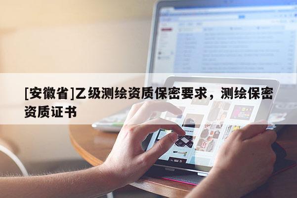[安徽省]乙級測繪資質(zhì)保密要求，測繪保密資質(zhì)證書