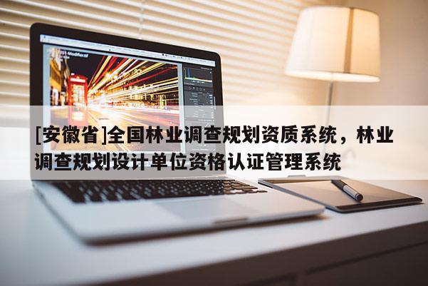 [安徽省]全國(guó)林業(yè)調(diào)查規(guī)劃資質(zhì)系統(tǒng)，林業(yè)調(diào)查規(guī)劃設(shè)計(jì)單位資格認(rèn)證管理系統(tǒng)