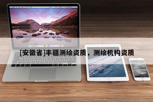 [安徽省]豐疆測繪資質(zhì)，測繪機構(gòu)資質(zhì)