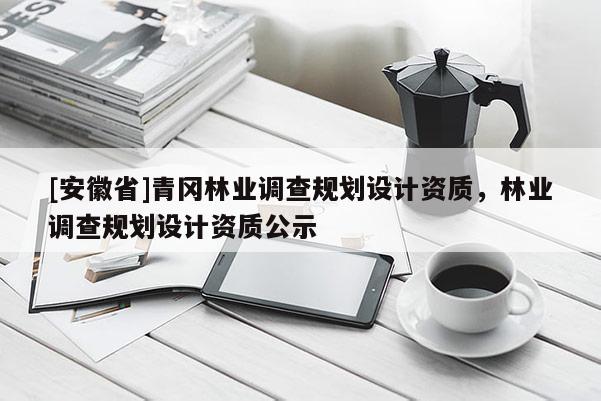 [安徽省]青岡林業(yè)調(diào)查規(guī)劃設(shè)計資質(zhì)，林業(yè)調(diào)查規(guī)劃設(shè)計資質(zhì)公示
