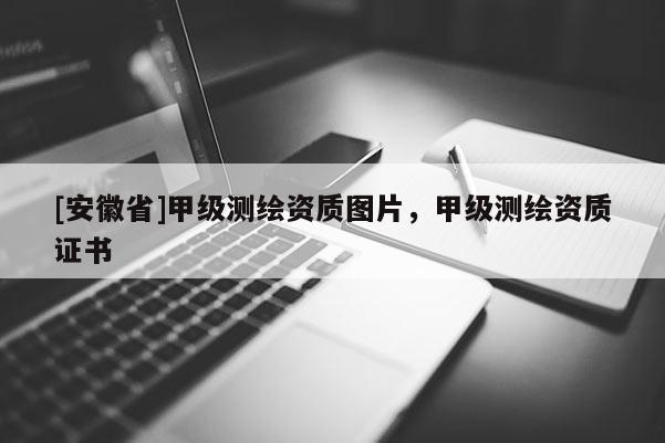[安徽省]甲級測繪資質(zhì)圖片，甲級測繪資質(zhì)證書