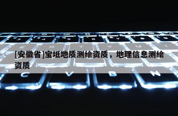 [安徽省]寶坻地質(zhì)測繪資質(zhì)，地理信息測繪資質(zhì)
