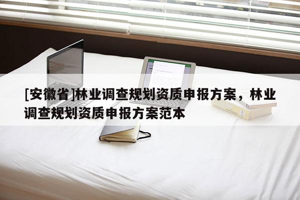 [安徽省]林業(yè)調查規(guī)劃資質申報方案，林業(yè)調查規(guī)劃資質申報方案范本