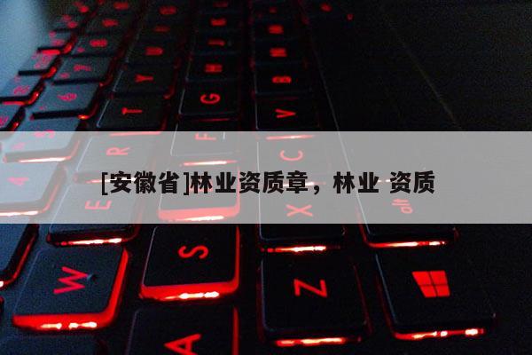 [安徽省]林業(yè)資質(zhì)章，林業(yè) 資質(zhì)