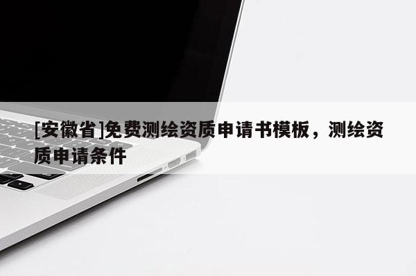 [安徽省]免費(fèi)測繪資質(zhì)申請書模板，測繪資質(zhì)申請條件