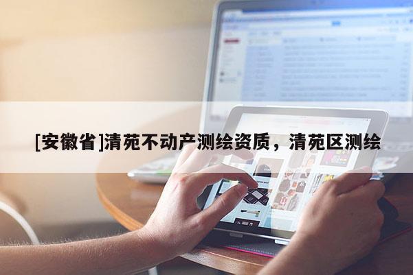 [安徽省]清苑不動產(chǎn)測繪資質，清苑區(qū)測繪