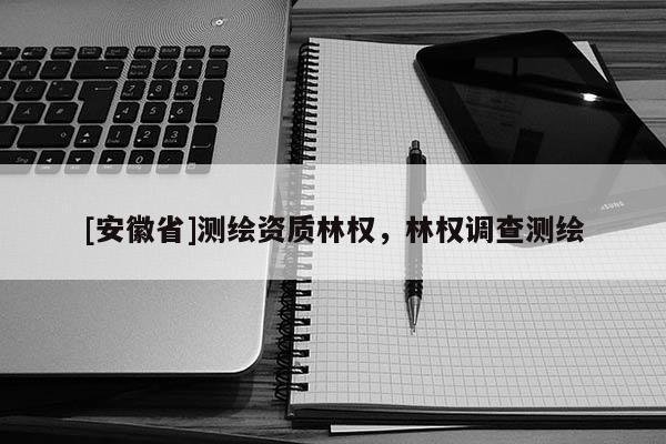 [安徽省]測(cè)繪資質(zhì)林權(quán)，林權(quán)調(diào)查測(cè)繪