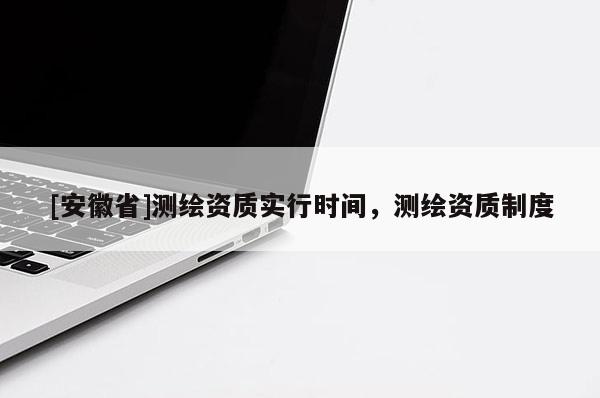 [安徽省]測繪資質實行時間，測繪資質制度