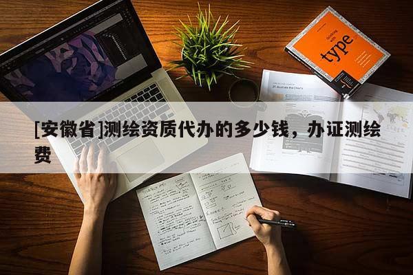 [安徽省]測繪資質(zhì)代辦的多少錢，辦證測繪費