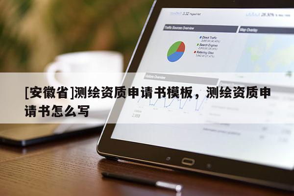 [安徽省]測繪資質(zhì)申請書模板，測繪資質(zhì)申請書怎么寫
