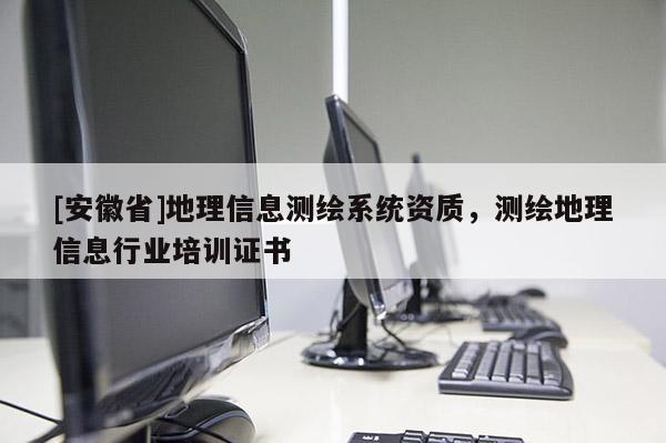 [安徽省]地理信息測(cè)繪系統(tǒng)資質(zhì)，測(cè)繪地理信息行業(yè)培訓(xùn)證書