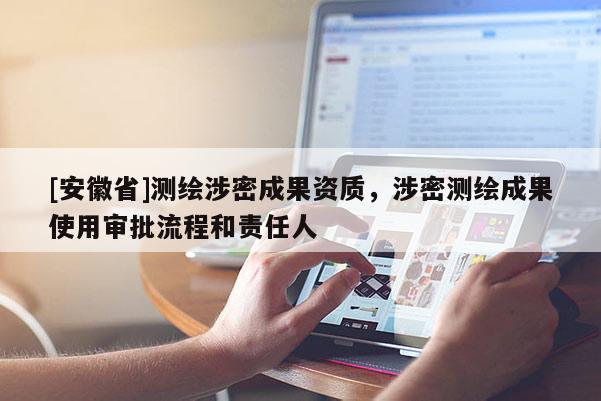 [安徽省]測繪涉密成果資質(zhì)，涉密測繪成果使用審批流程和責任人