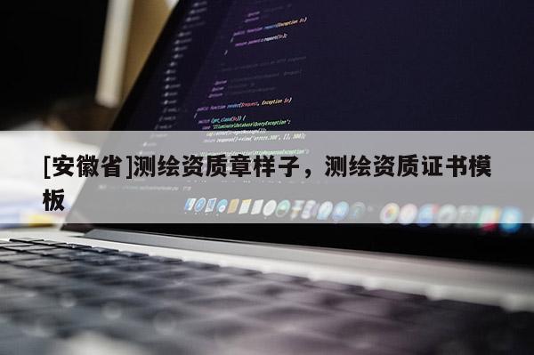 [安徽省]測(cè)繪資質(zhì)章樣子，測(cè)繪資質(zhì)證書(shū)模板