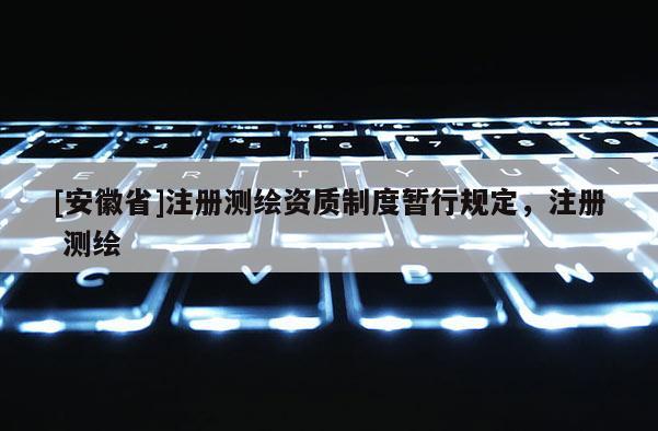 [安徽省]注冊(cè)測(cè)繪資質(zhì)制度暫行規(guī)定，注冊(cè) 測(cè)繪