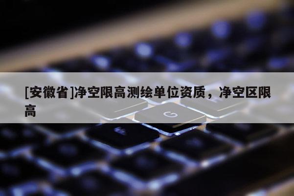 [安徽省]凈空限高測繪單位資質(zhì)，凈空區(qū)限高