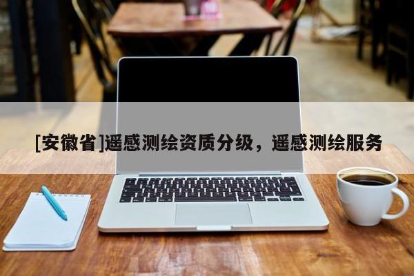 [安徽省]遙感測繪資質(zhì)分級，遙感測繪服務(wù)