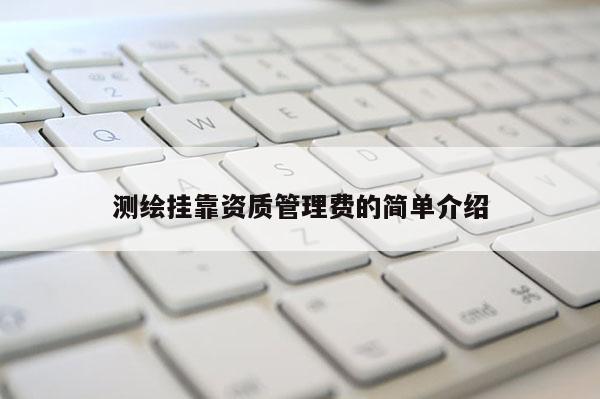 測繪 *** 資質(zhì)管理費的簡單介紹