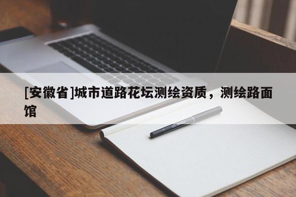 [安徽省]城市道路花壇測繪資質(zhì)，測繪路面館