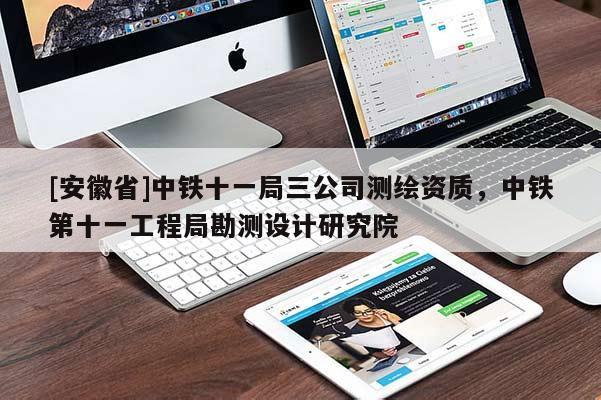 [安徽省]中鐵十一局三公司測繪資質(zhì)，中鐵第十一工程局勘測設(shè)計研究院