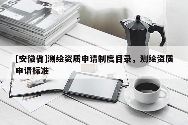 [安徽省]測繪資質(zhì)申請制度目錄，測繪資質(zhì)申請標準