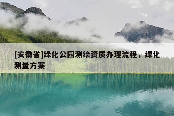 [安徽省]綠化公園測(cè)繪資質(zhì)辦理流程，綠化測(cè)量方案