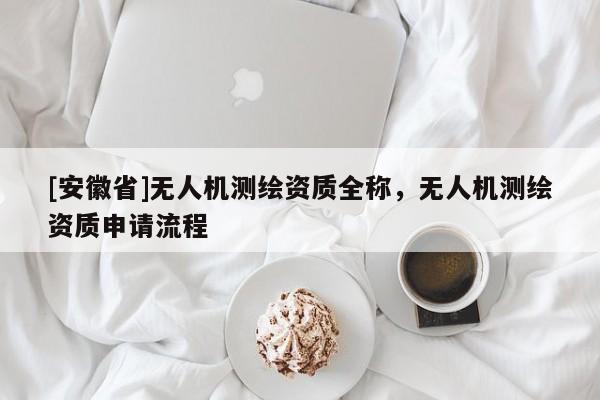 [安徽省]無人機測繪資質(zhì)全稱，無人機測繪資質(zhì)申請流程