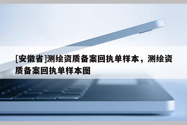 [安徽省]測(cè)繪資質(zhì)備案回執(zhí)單樣本，測(cè)繪資質(zhì)備案回執(zhí)單樣本圖
